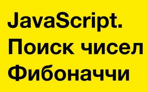 JavaScript. Поиск чисел Фибоначчи