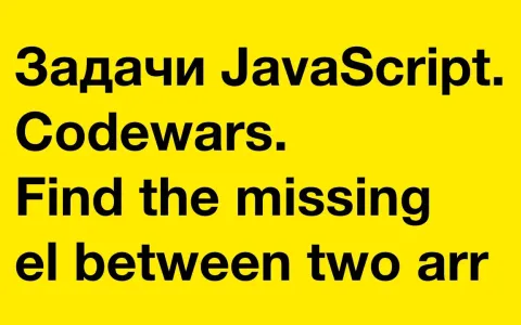 Задачи JavaScript. Codewars. Find the missing element between two arrays
